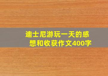 迪士尼游玩一天的感想和收获作文400字