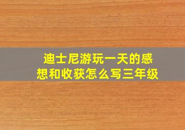 迪士尼游玩一天的感想和收获怎么写三年级