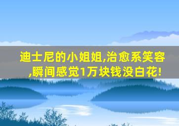 迪士尼的小姐姐,治愈系笑容,瞬间感觉1万块钱没白花!