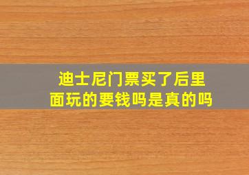 迪士尼门票买了后里面玩的要钱吗是真的吗