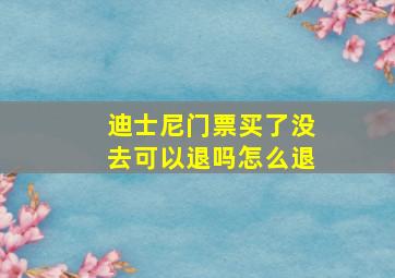 迪士尼门票买了没去可以退吗怎么退