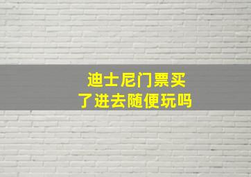 迪士尼门票买了进去随便玩吗