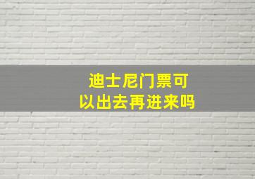 迪士尼门票可以出去再进来吗