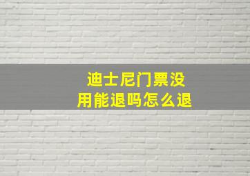 迪士尼门票没用能退吗怎么退