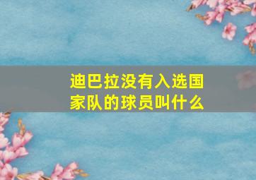 迪巴拉没有入选国家队的球员叫什么