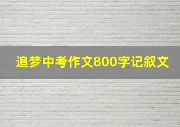 追梦中考作文800字记叙文