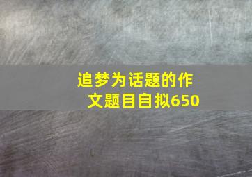 追梦为话题的作文题目自拟650