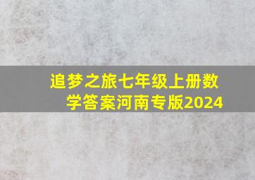 追梦之旅七年级上册数学答案河南专版2024