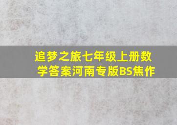 追梦之旅七年级上册数学答案河南专版BS焦作