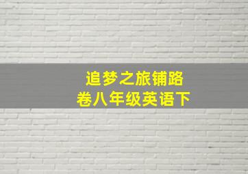 追梦之旅铺路卷八年级英语下