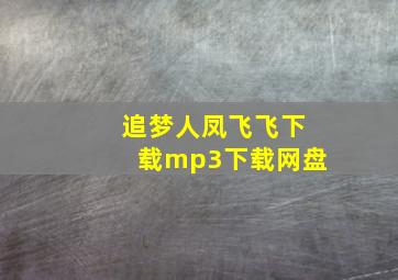 追梦人凤飞飞下载mp3下载网盘