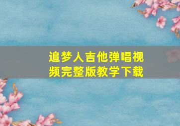 追梦人吉他弹唱视频完整版教学下载