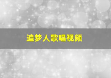 追梦人歌唱视频