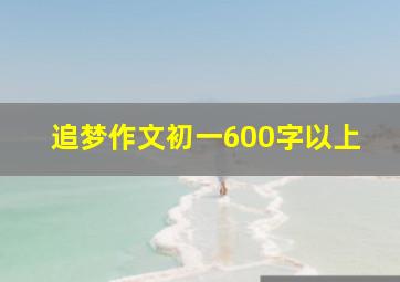 追梦作文初一600字以上