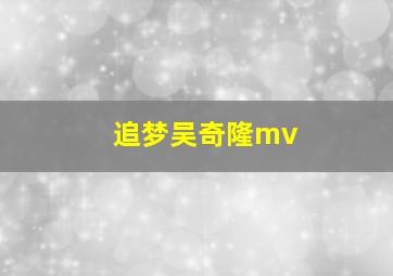 追梦吴奇隆mv