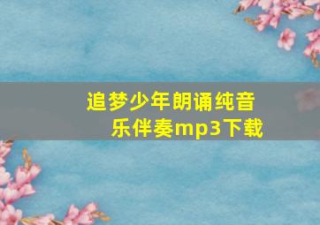 追梦少年朗诵纯音乐伴奏mp3下载