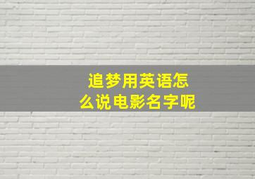 追梦用英语怎么说电影名字呢