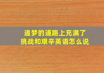 追梦的道路上充满了挑战和艰辛英语怎么说