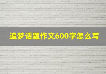 追梦话题作文600字怎么写