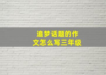 追梦话题的作文怎么写三年级