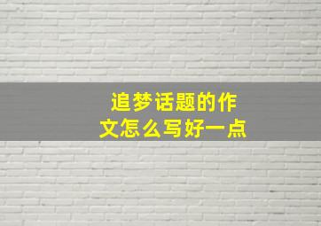 追梦话题的作文怎么写好一点