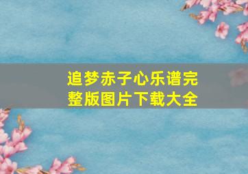 追梦赤子心乐谱完整版图片下载大全