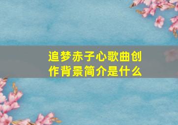 追梦赤子心歌曲创作背景简介是什么