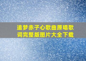 追梦赤子心歌曲原唱歌词完整版图片大全下载