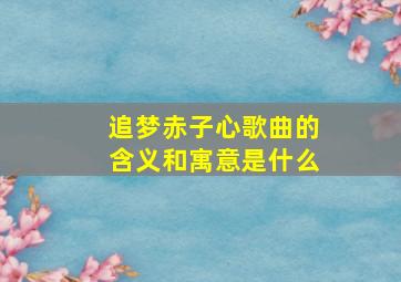 追梦赤子心歌曲的含义和寓意是什么