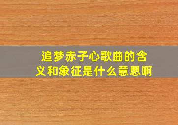 追梦赤子心歌曲的含义和象征是什么意思啊