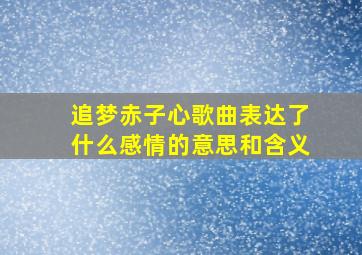 追梦赤子心歌曲表达了什么感情的意思和含义