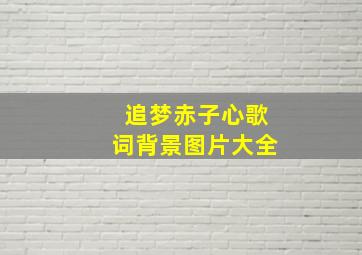 追梦赤子心歌词背景图片大全