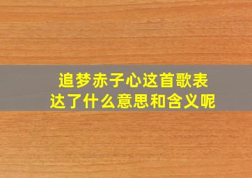 追梦赤子心这首歌表达了什么意思和含义呢