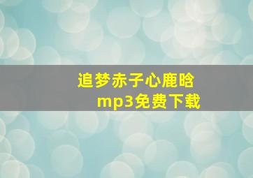 追梦赤子心鹿晗mp3免费下载