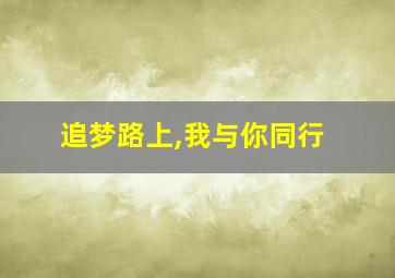 追梦路上,我与你同行