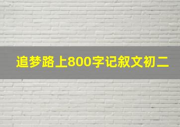 追梦路上800字记叙文初二