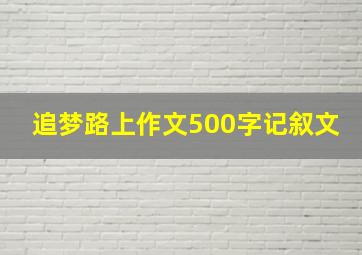 追梦路上作文500字记叙文