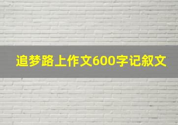 追梦路上作文600字记叙文