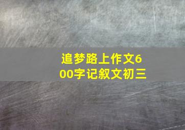 追梦路上作文600字记叙文初三