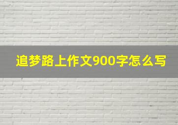 追梦路上作文900字怎么写