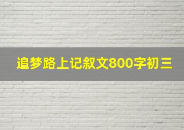 追梦路上记叙文800字初三