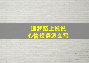 追梦路上说说心情短语怎么写