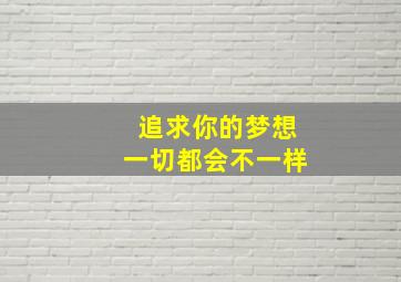 追求你的梦想一切都会不一样