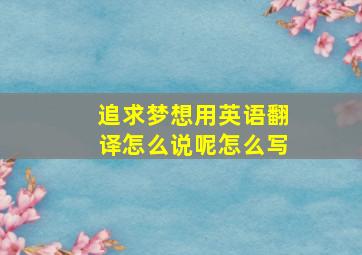 追求梦想用英语翻译怎么说呢怎么写