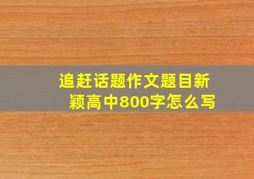 追赶话题作文题目新颖高中800字怎么写