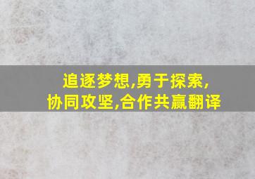 追逐梦想,勇于探索,协同攻坚,合作共赢翻译