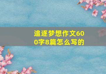 追逐梦想作文600字8篇怎么写的