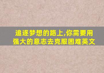 追逐梦想的路上,你需要用强大的意志去克服困难英文