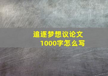 追逐梦想议论文1000字怎么写