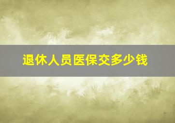 退休人员医保交多少钱